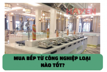 Nên mua bếp từ công nghiệp loại nào tốt?